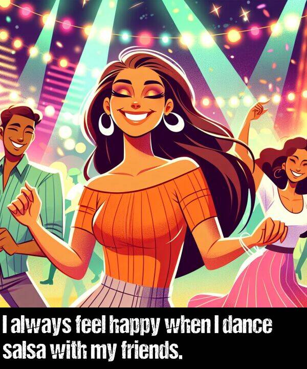 when: I always feel happy when I dance salsa with my friends.