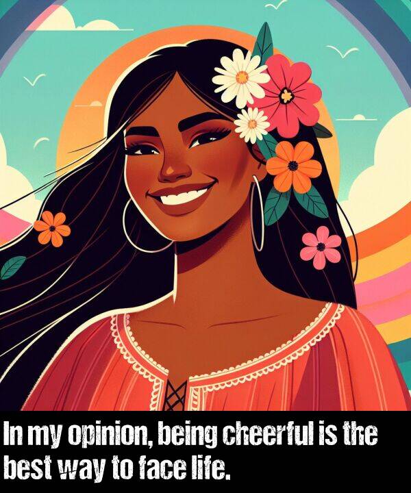 life: In my opinion, being cheerful is the best way to face life.