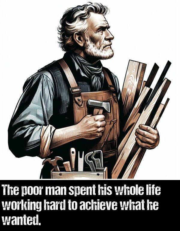 whole: The poor man spent his whole life working hard to achieve what he wanted.