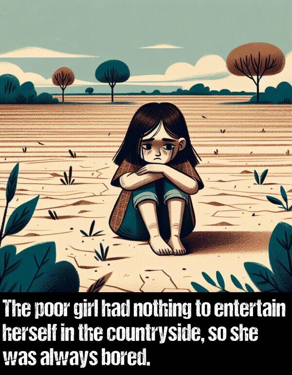 nothing: The poor girl had nothing to entertain herself in the countryside, so she was always bored.