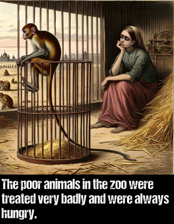 zoo: The poor animals in the zoo were treated very badly and were always hungry.