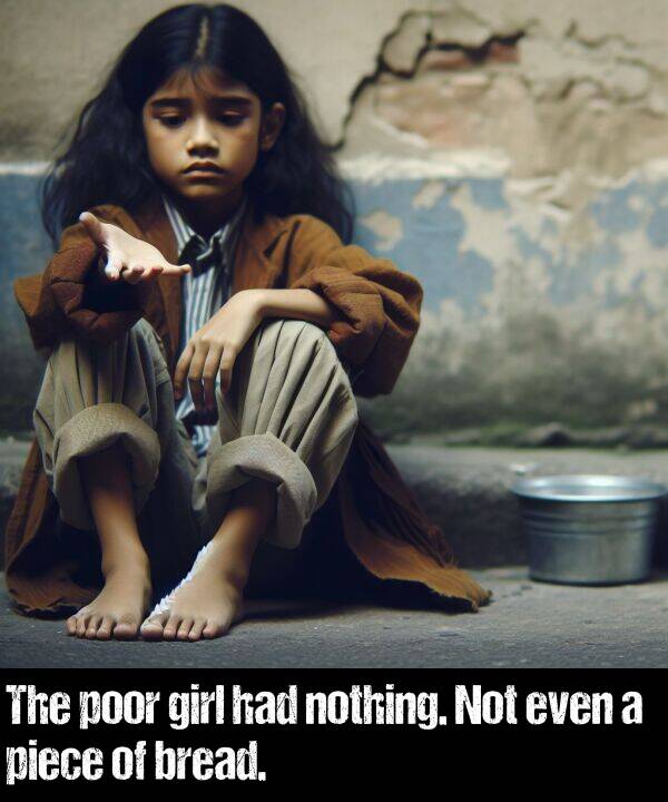 bread: The poor girl had nothing. Not even a piece of bread.