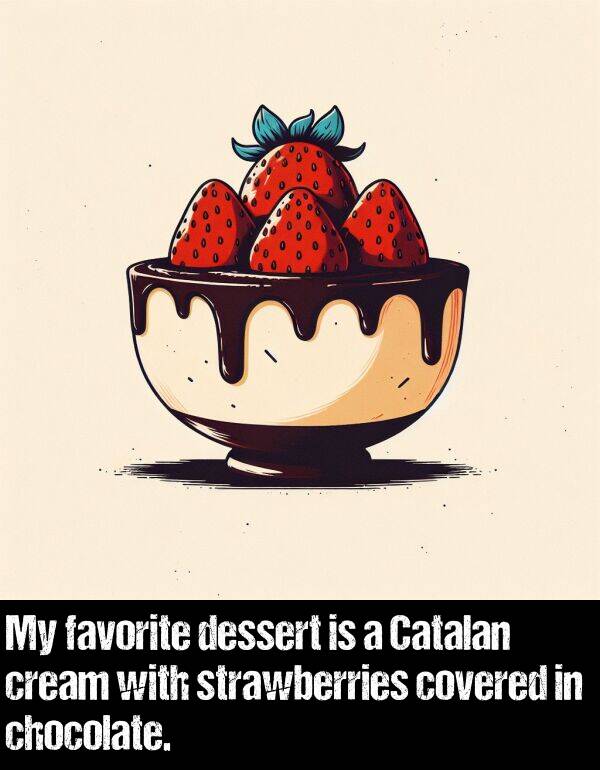 covered: My favorite dessert is a Catalan cream with strawberries covered in chocolate.