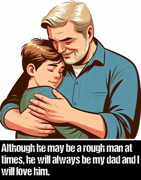 dad: Although he may be a rough man at times, he will always be my dad and I will love him.