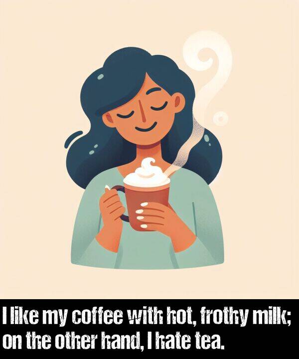 hand: I like my coffee with hot, frothy milk; on the other hand, I hate tea.