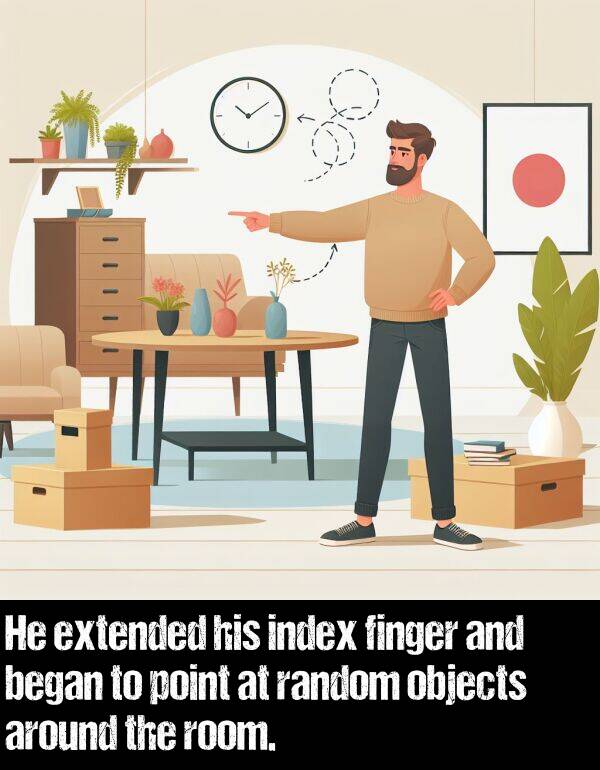 began: He extended his index finger and began to point at random objects around the room.