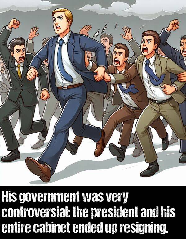 cabinet: His government was very controversial: the president and his entire cabinet ended up resigning.
