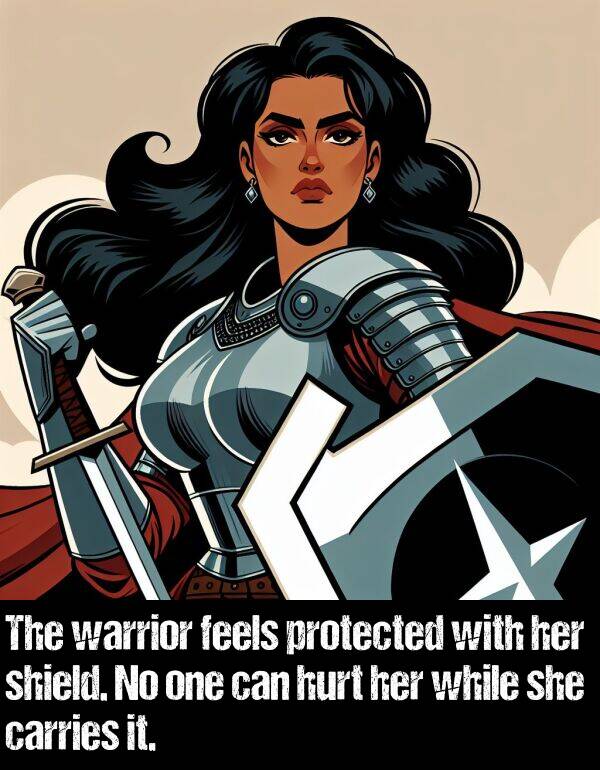 while: The warrior feels protected with her shield. No one can hurt her while she carries it.