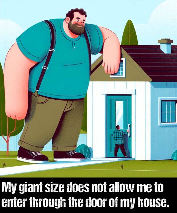 size: My giant size does not allow me to enter through the door of my house.