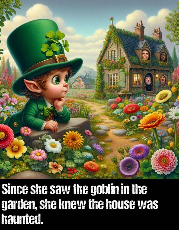 knew: Since she saw the goblin in the garden, she knew the house was haunted.