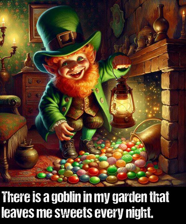 night: There is a goblin in my garden that leaves me sweets every night.