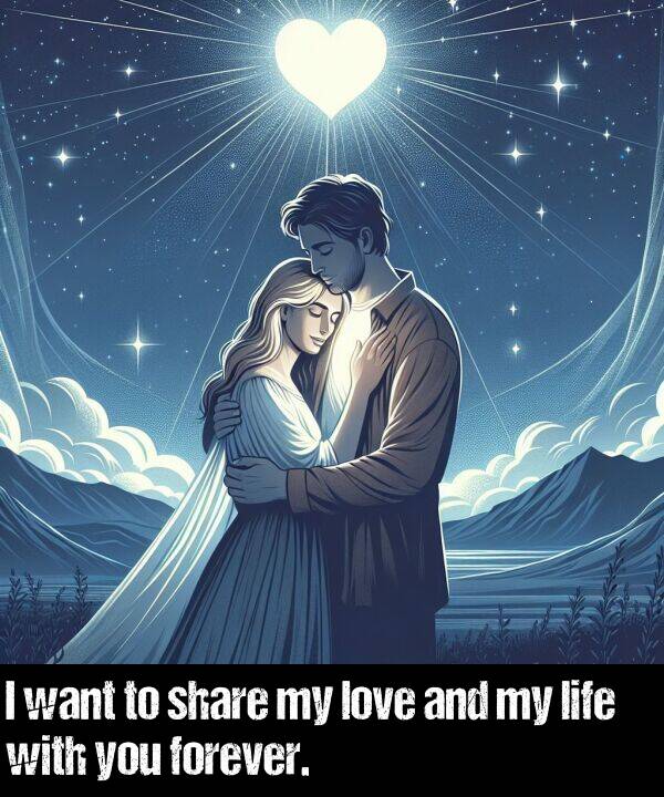 life: I want to share my love and my life with you forever.