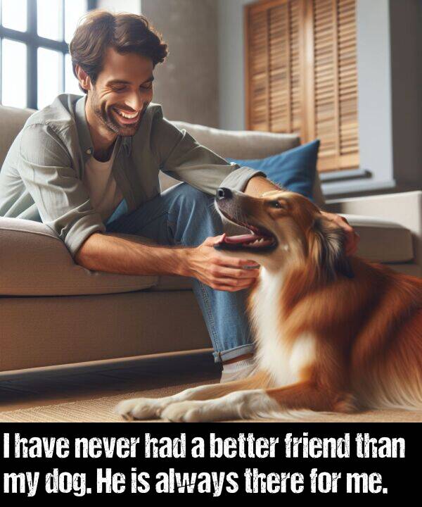 better: I have never had a better friend than my dog. He is always there for me.