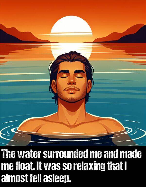 fell: The water surrounded me and made me float. It was so relaxing that I almost fell asleep.