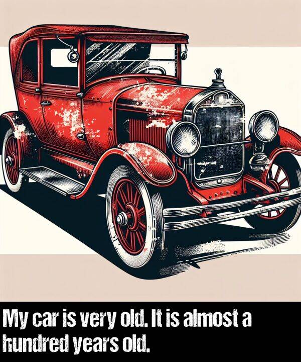 old: My car is very old. It is almost a hundred years old.