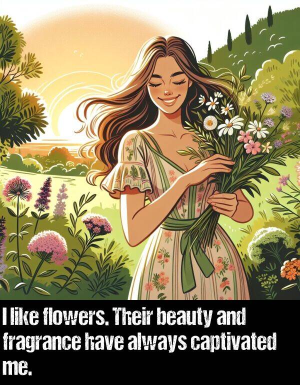 beauty: I like flowers. Their beauty and fragrance have always captivated me.
