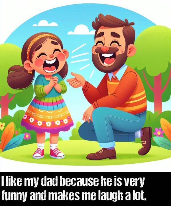 laugh: I like my dad because he is very funny and makes me laugh a lot.