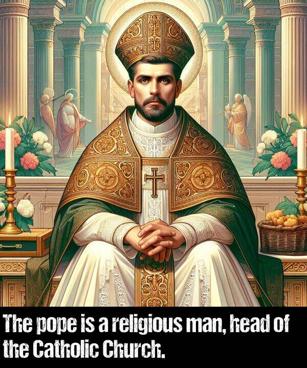 man: The pope is a religious man, head of the Catholic Church.