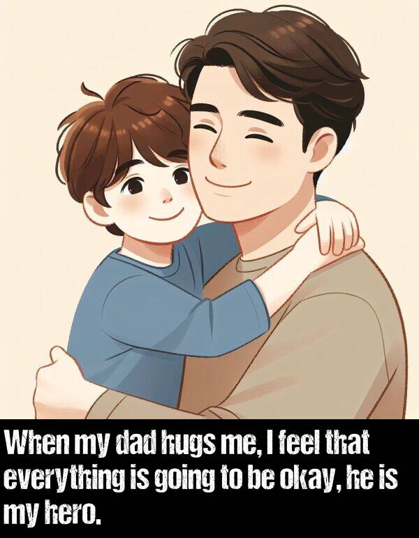 feel: When my dad hugs me, I feel that everything is going to be okay, he is my hero.