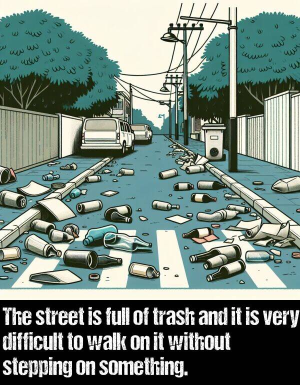 without: The street is full of trash and it is very difficult to walk on it without stepping on something.