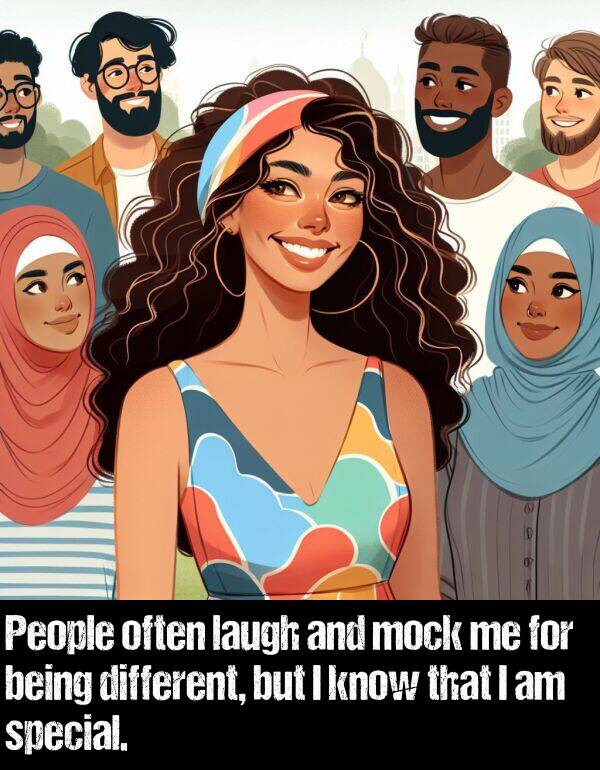 laugh: People often laugh and mock me for being different, but I know that I am special.