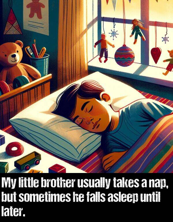 later: My little brother usually takes a nap, but sometimes he falls asleep until later.