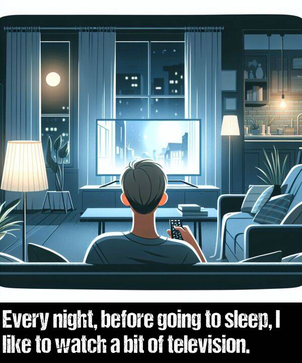 before: Every night, before going to sleep, I like to watch a bit of television.