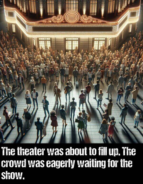 theater: The theater was about to fill up. The crowd was eagerly waiting for the show.
