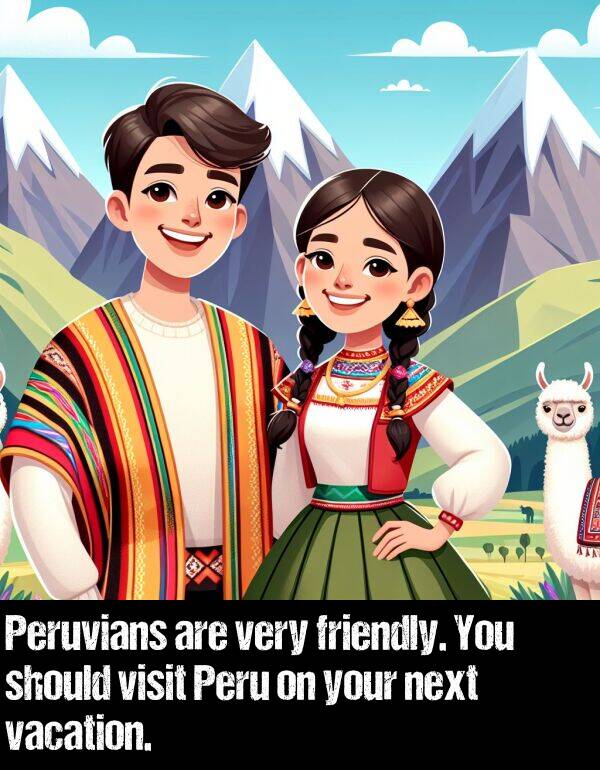 vacation: Peruvians are very friendly. You should visit Peru on your next vacation.