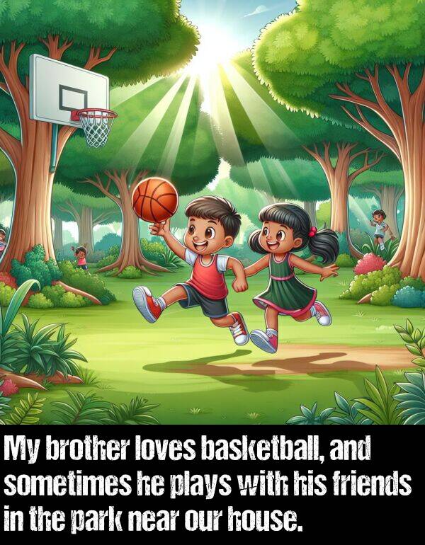 brother: My brother loves basketball, and sometimes he plays with his friends in the park near our house.