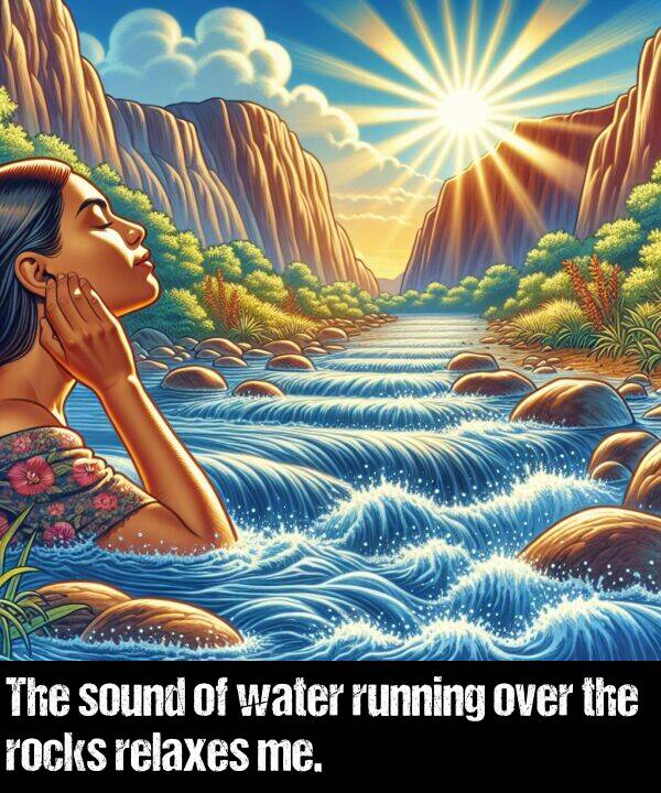 water: The sound of water running over the rocks relaxes me.