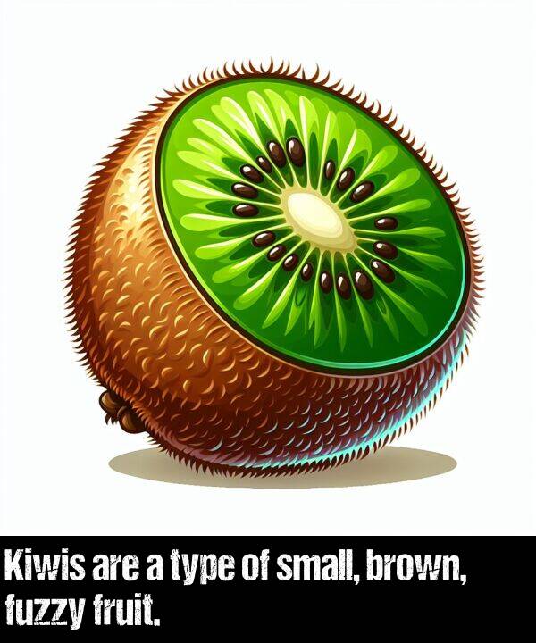 are: Kiwis are a type of small, brown, fuzzy fruit.
