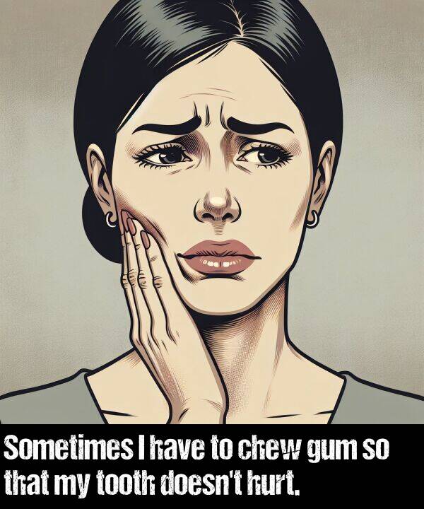 have: Sometimes I have to chew gum so that my tooth doesn't hurt.