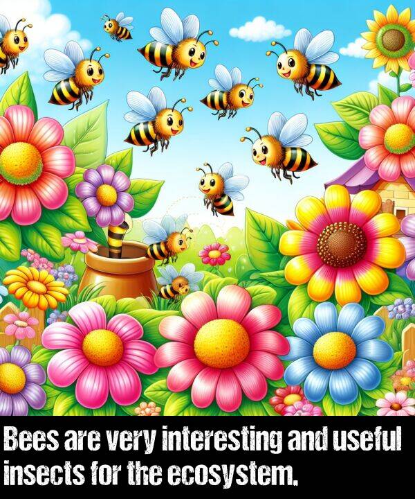 useful: Bees are very interesting and useful insects for the ecosystem.