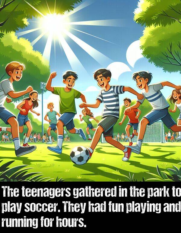 park: The teenagers gathered in the park to play soccer. They had fun playing and running for hours.