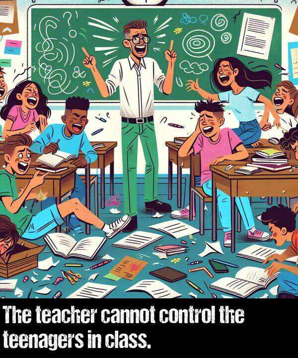 cannot: The teacher cannot control the teenagers in class.