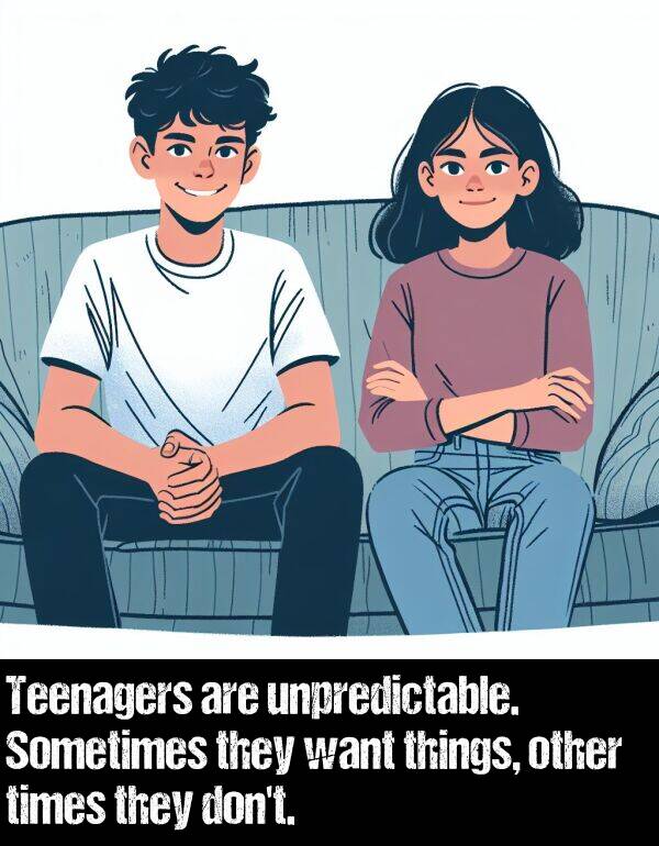 want: Teenagers are unpredictable. Sometimes they want things, other times they don't.