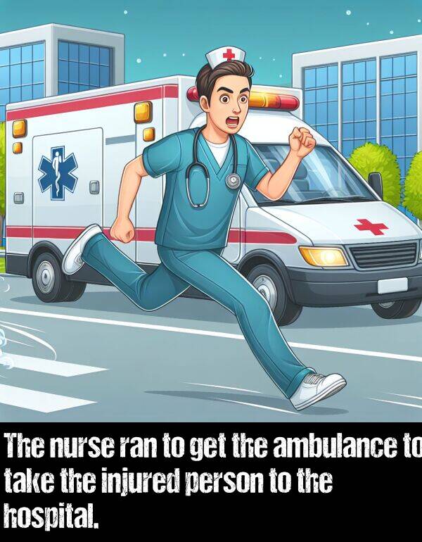 get: The nurse ran to get the ambulance to take the injured person to the hospital.
