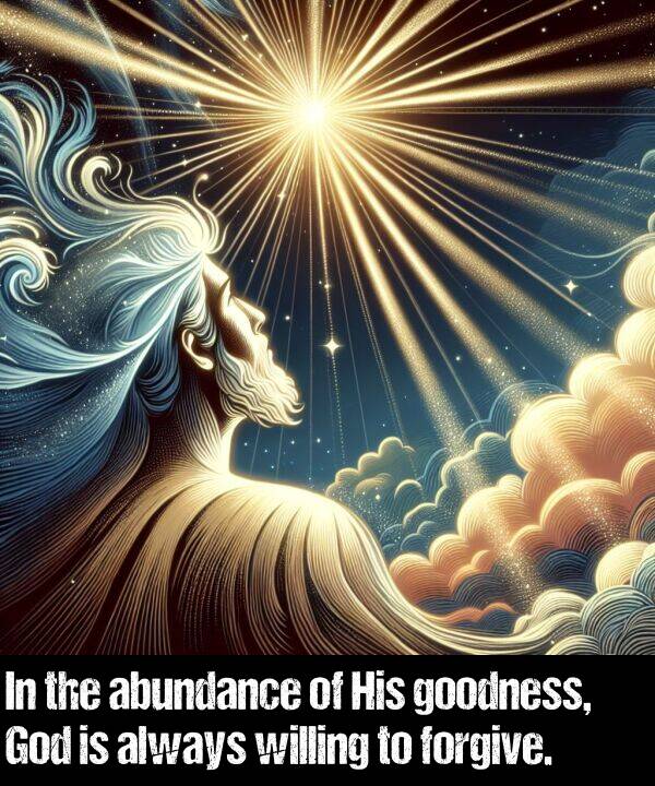 abundance: In the abundance of His goodness, God is always willing to forgive.