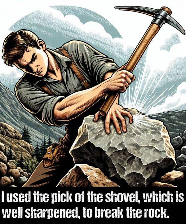 which: I used the pick of the shovel, which is well sharpened, to break the rock.