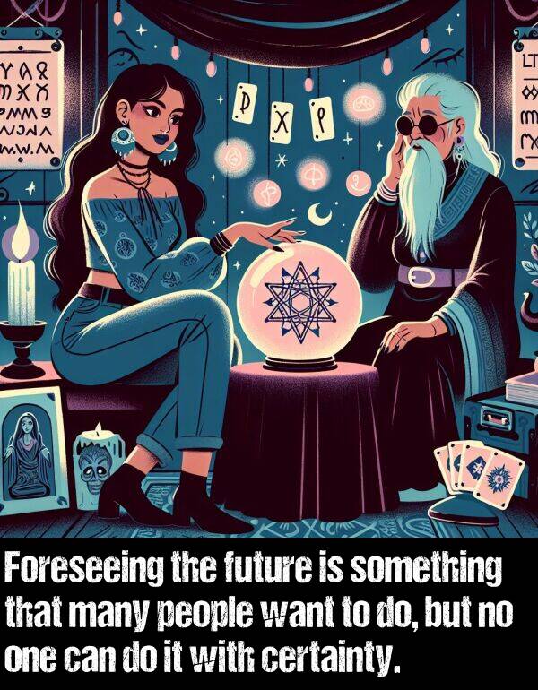 want: Foreseeing the future is something that many people want to do, but no one can do it with certainty.