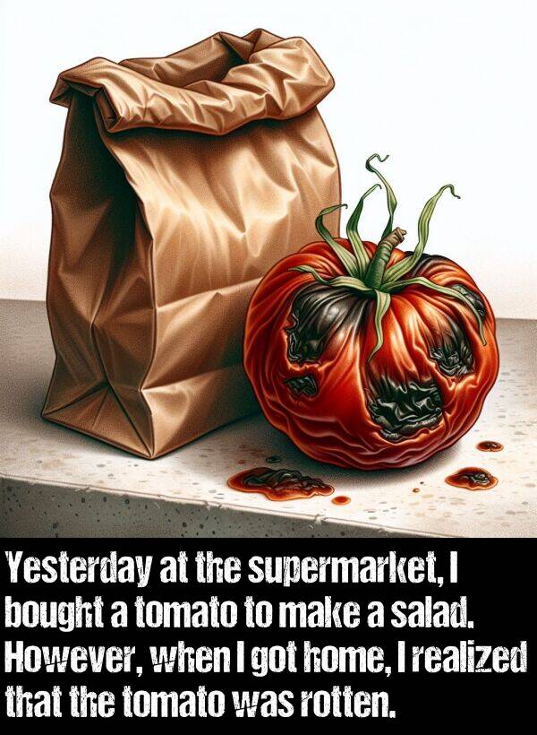 make: Yesterday at the supermarket, I bought a tomato to make a salad. However, when I got home, I realized that the tomato was rotten.