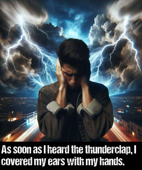 hands: As soon as I heard the thunderclap, I covered my ears with my hands.