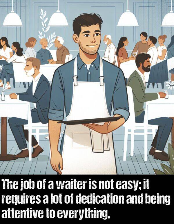 easy: The job of a waiter is not easy; it requires a lot of dedication and being attentive to everything.