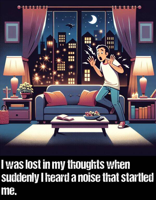 lost: I was lost in my thoughts when suddenly I heard a noise that startled me.