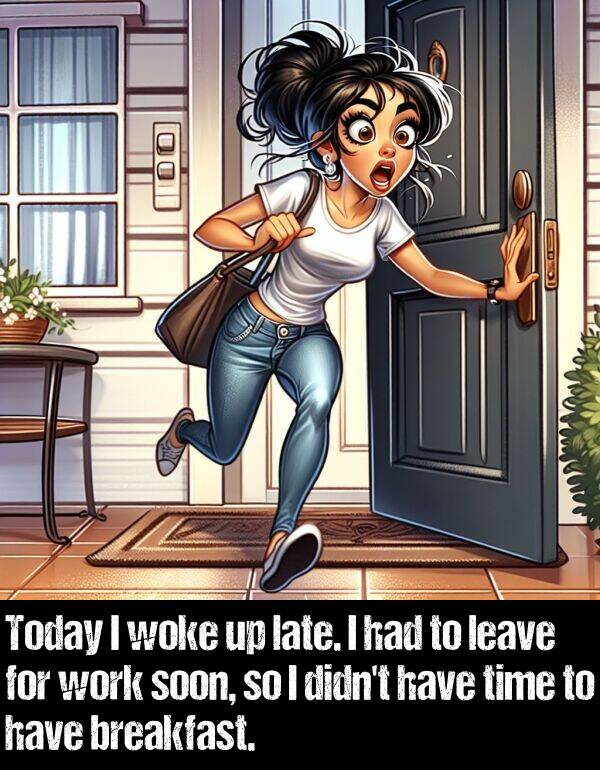 leave: Today I woke up late. I had to leave for work soon, so I didn't have time to have breakfast.