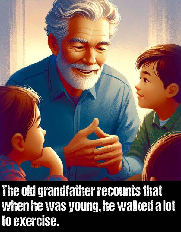 lot: The old grandfather recounts that when he was young, he walked a lot to exercise.