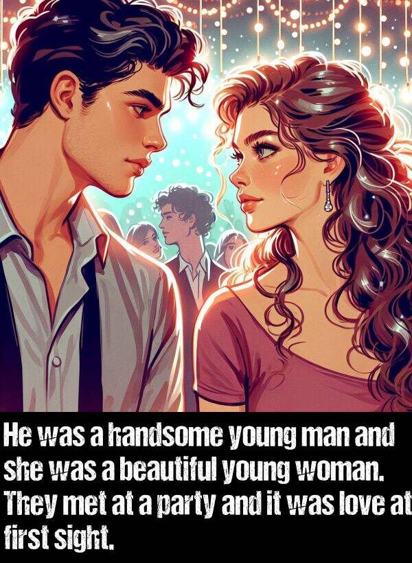 young: He was a handsome young man and she was a beautiful young woman. They met at a party and it was love at first sight.