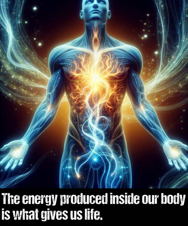 life: The energy produced inside our body is what gives us life.