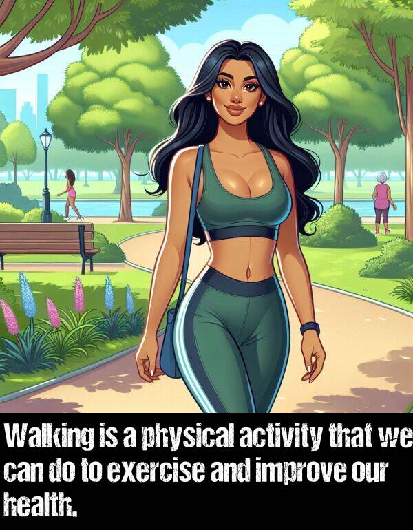 activity: Walking is a physical activity that we can do to exercise and improve our health.